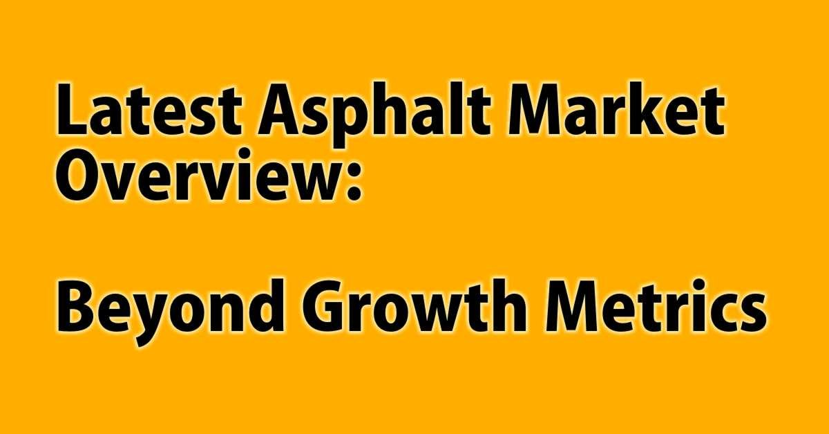 Latest Asphalt Market Overview: Beyond Growth Metrics