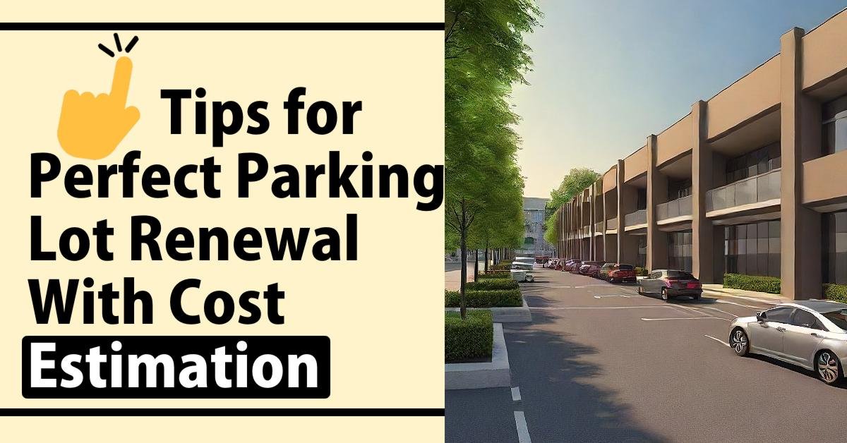 Tips for Perfect Parking Lot Renewal With Cost Estimation to Achieve Ideal Look, Space and Access