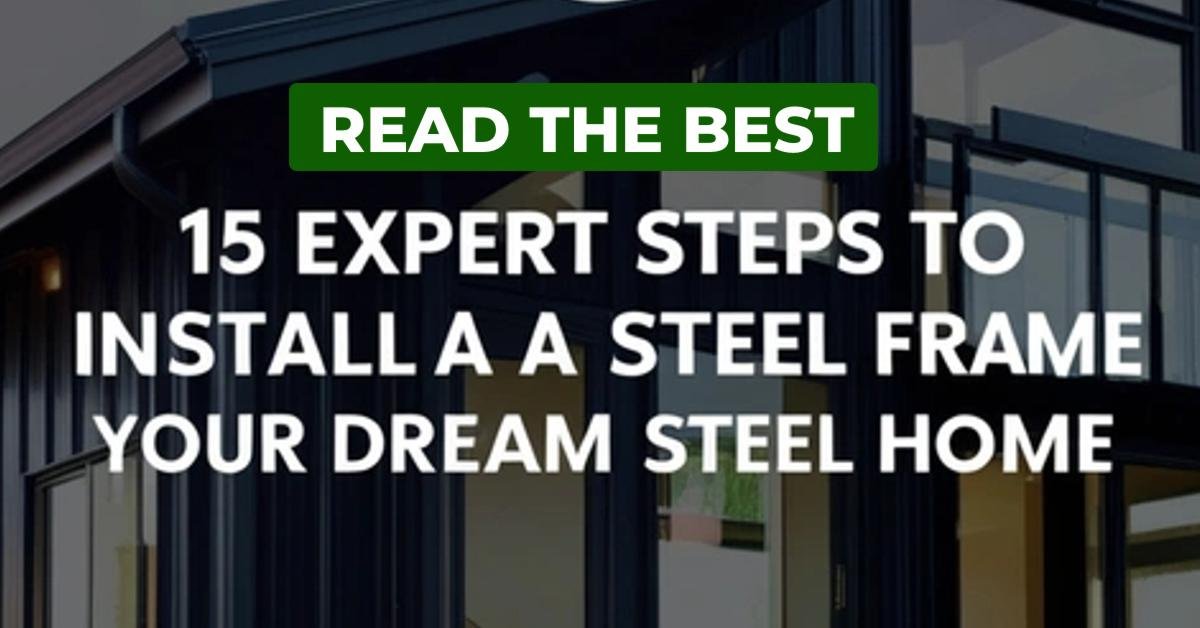 15 Expert Steps to Install a Steel Frame for Your Dream Steel Home